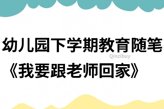 幼兒園下學期教育隨筆《我要跟老師回家》