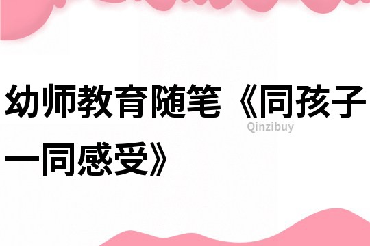 幼師教育隨筆《同孩子一同感受》