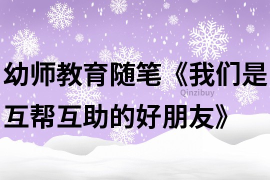 幼師教育隨筆《我們是互幫互助的好朋友》