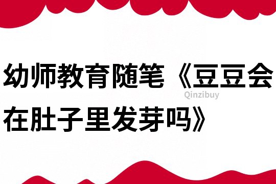 幼師教育隨筆《豆豆會在肚子里發(fā)芽嗎》
