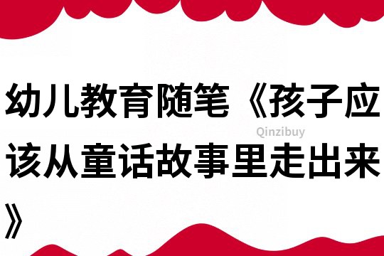 幼兒教育隨筆《孩子應該從童話故事里走出來》
