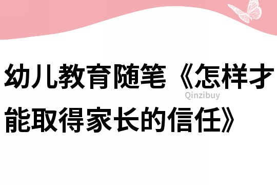 幼兒教育隨筆《怎樣才能取得家長的信任》