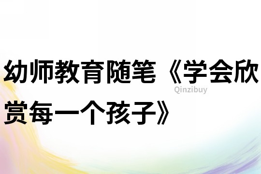 幼師教育隨筆《學會欣賞每一個孩子》