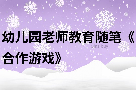 幼兒園老師教育隨筆《合作游戲》