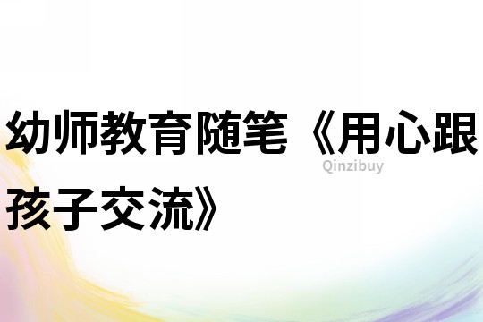 幼師教育隨筆《用心跟孩子交流》