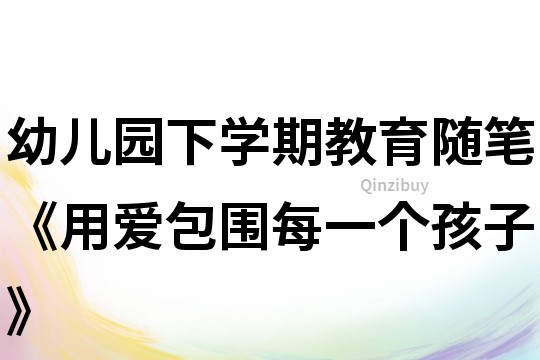 幼兒園下學期教育隨筆《用愛包圍每一個孩子》