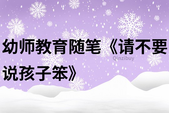 幼師教育隨筆《請不要說孩子笨》