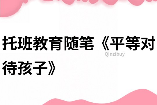 托班教育隨筆《平等對待孩子》