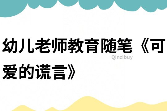 幼兒老師教育隨筆《可愛(ài)的謊言》