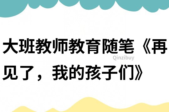 大班教師教育隨筆《再見了，我的孩子們》