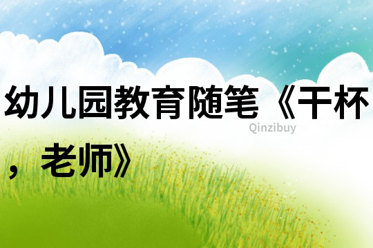 幼兒園教育隨筆《干杯，老師》