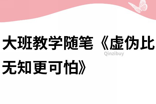 大班教學(xué)隨筆《虛偽比無知更可怕》