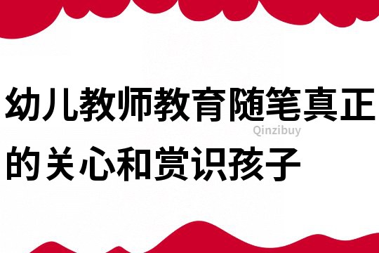 幼兒教師教育隨筆：真正的關(guān)心和賞識(shí)孩子