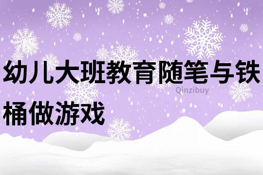 幼兒大班教育隨筆：與鐵桶做游戲