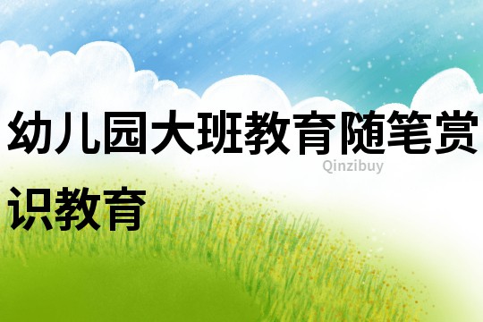 幼兒園大班教育隨筆：賞識(shí)教育