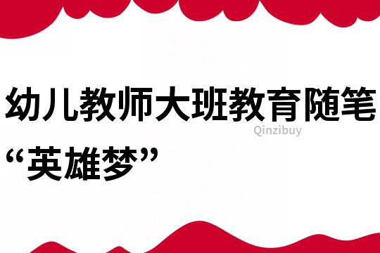 幼兒教師大班教育隨筆：“英雄夢”