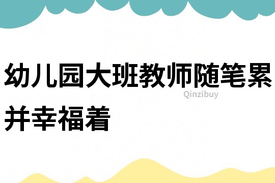 幼兒園大班教師隨筆：累并幸福著