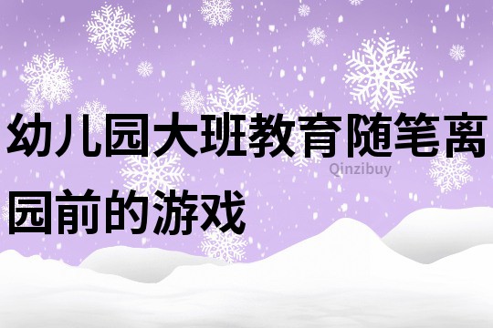 幼兒園大班教育隨筆：離園前的游戲