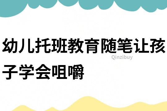 幼兒托班教育隨筆：讓孩子學(xué)會咀嚼