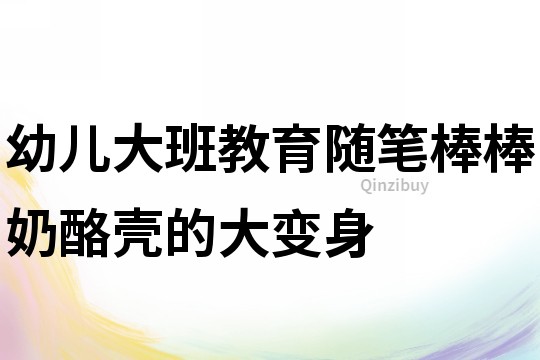 幼兒大班教育隨筆：棒棒奶酪殼的大變身