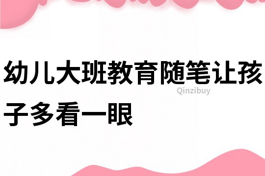 幼兒大班教育隨筆：讓孩子多看一眼