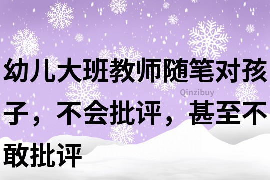 幼兒大班教師隨筆：對孩子，不會批評，甚至不敢批評