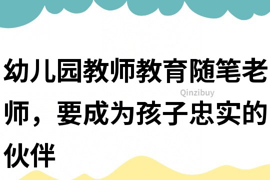 幼兒園教師教育隨筆：老師，要成為孩子忠實的伙伴