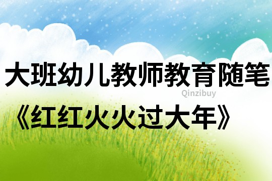 大班幼兒教師教育隨筆《紅紅火火過大年》