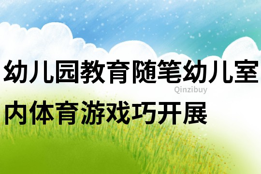 幼兒園教育隨筆：幼兒室內體育游戲巧開展