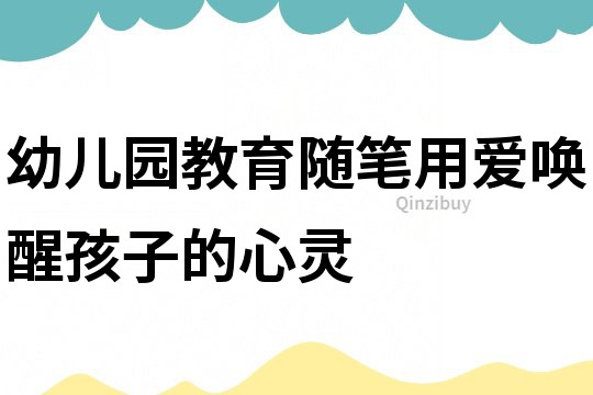 幼兒園教育隨筆：用愛喚醒孩子的心靈