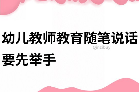 幼兒教師教育隨筆：說(shuō)話要先舉手