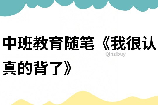 中班教育隨筆《我很認真的背了》