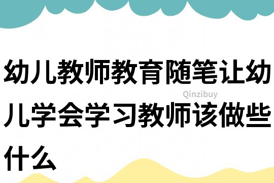 幼兒教師教育隨筆：讓幼兒&quot;學會學習&quot;教師該做些什么