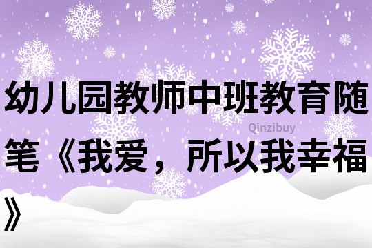 幼兒園教師中班教育隨筆《我愛，所以我幸福》