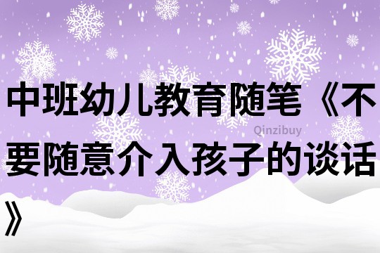 中班幼兒教育隨筆《不要隨意介入孩子的談話》