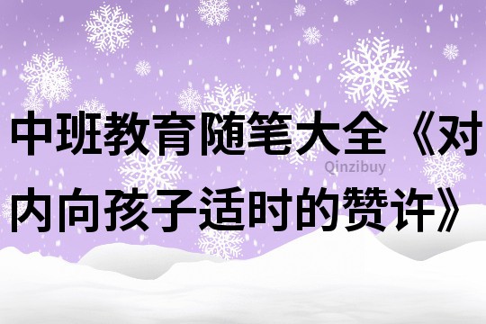 中班教育隨筆大全《對內向孩子適時的贊許》