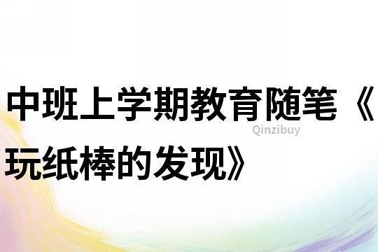 中班上學(xué)期教育隨筆《玩紙棒的發(fā)現(xiàn)》