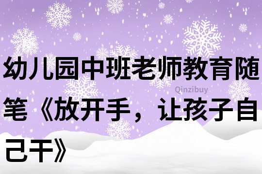 幼兒園中班老師教育隨筆《放開手，讓孩子自己干》