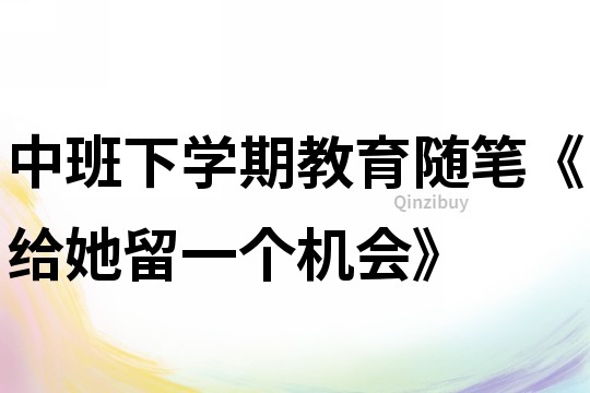 中班下學期教育隨筆《給她留一個機會》