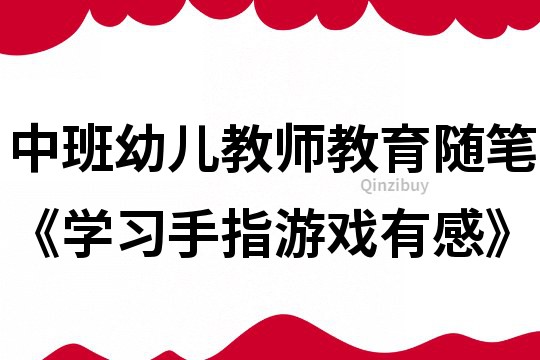 中班幼兒教師教育隨筆《學習手指游戲有感》
