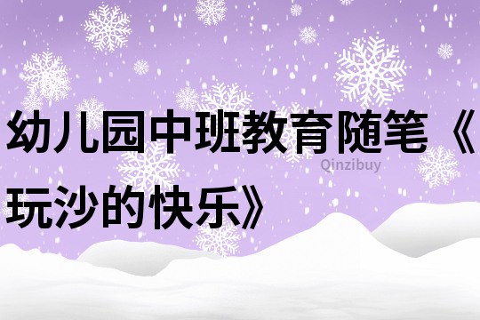 幼兒園中班教育隨筆《玩沙的快樂》