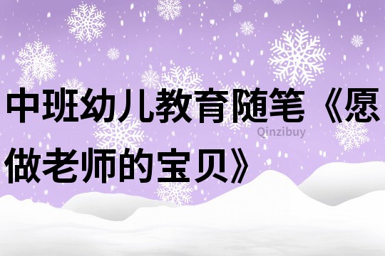 中班幼兒教育隨筆《愿做老師的寶貝》