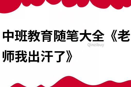 中班教育隨筆大全《老師我出汗了》