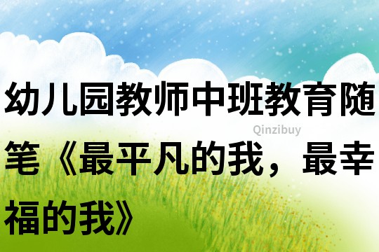 幼兒園教師中班教育隨筆《最平凡的我，最幸福的我》