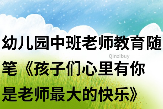 幼兒園中班老師教育隨筆《孩子們心里有你 是老師最大的快樂》