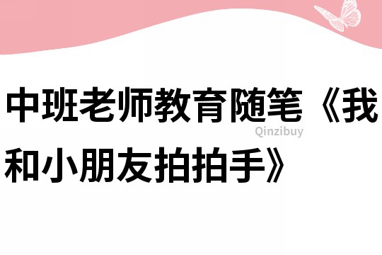 中班老師教育隨筆《我和小朋友拍拍手》