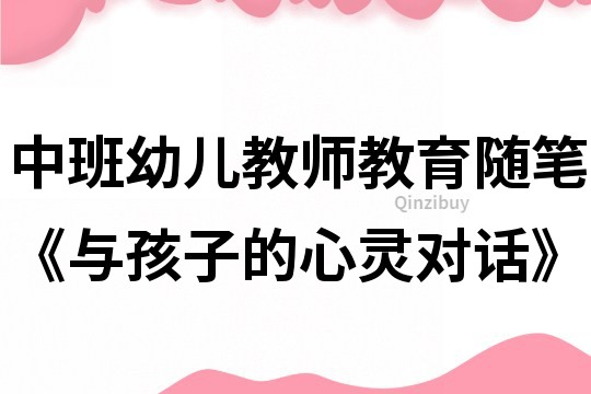 中班幼兒教師教育隨筆《與孩子的心靈對話》