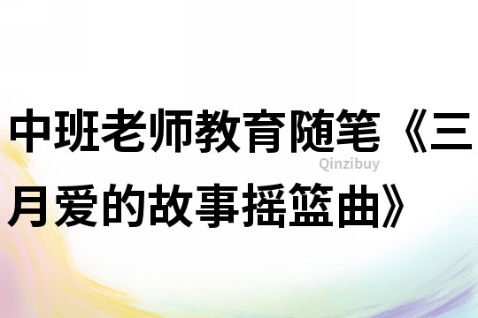 中班老師教育隨筆《三月愛(ài)的故事?lián)u籃曲》