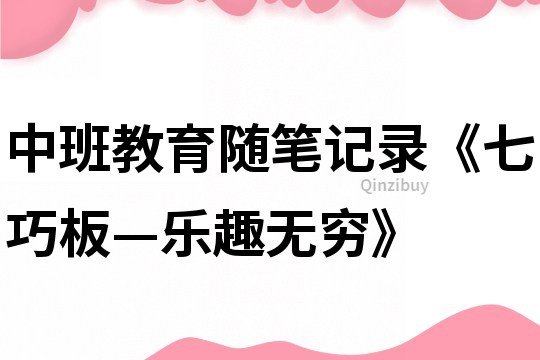 中班教育隨筆記錄《七巧板—樂趣無窮》
