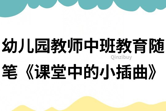 幼兒園教師中班教育隨筆《課堂中的小插曲》